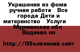 Украшения из фома  ручная работа - Все города Дети и материнство » Услуги   . Мурманская обл.,Видяево нп